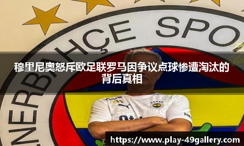 穆里尼奥怒斥欧足联罗马因争议点球惨遭淘汰的背后真相