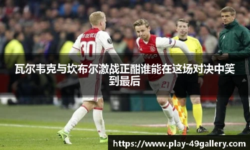 瓦尔韦克与坎布尔激战正酣谁能在这场对决中笑到最后