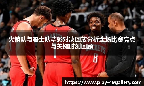 火箭队与骑士队精彩对决回放分析全场比赛亮点与关键时刻回顾
