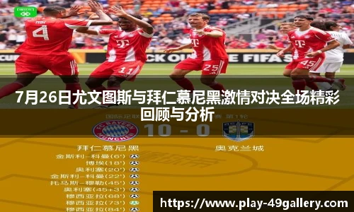 7月26日尤文图斯与拜仁慕尼黑激情对决全场精彩回顾与分析