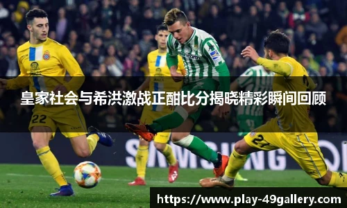 皇家社会与希洪激战正酣比分揭晓精彩瞬间回顾